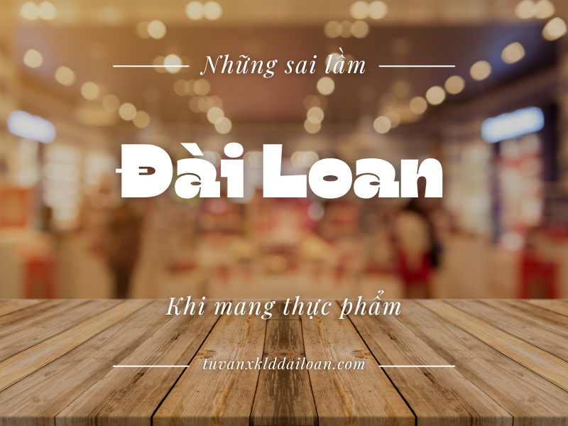 Những sai lầm phổ biến khi mang thực phẩm vào Đài Loan